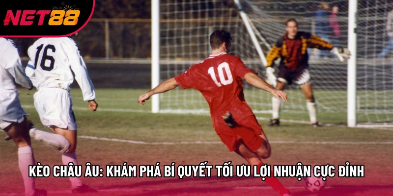 Kèo Châu Âu: Khám Phá Bí Quyết Tối Ưu Lợi Nhuận Cực Đỉnh